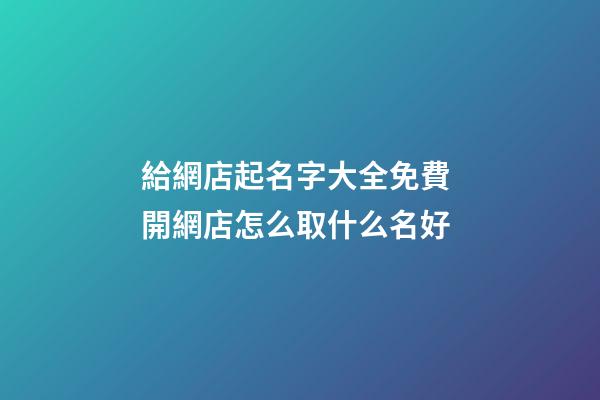 給網店起名字大全免費 開網店怎么取什么名好